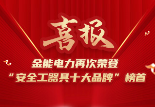 連續(xù)4年榮登“安全工器具十大品牌”榜首，金能電力品牌價(jià)值再躍升